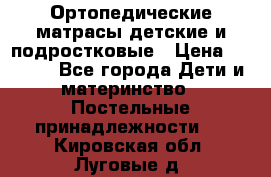 Ортопедические матрасы детские и подростковые › Цена ­ 2 147 - Все города Дети и материнство » Постельные принадлежности   . Кировская обл.,Луговые д.